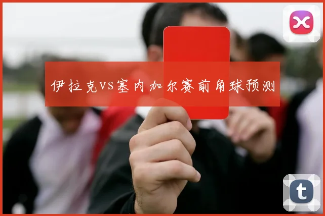 伊拉克vs塞内加尔赛前角球预测
