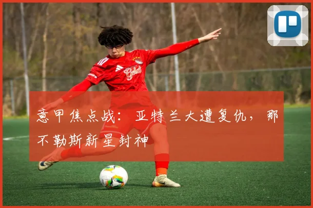 意甲焦点战：亚特兰大遭复仇，那不勒斯新星封神